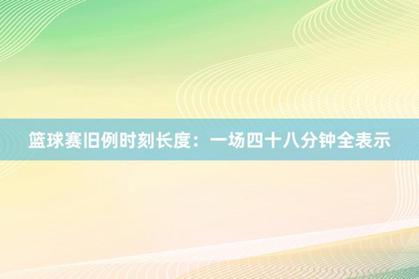 篮球赛旧例时刻长度：一场四十八分钟全表示